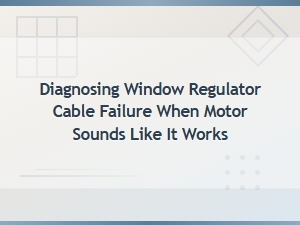 Window Regulator Cable Failure Diagnosis When Motor Runs but Window Stays Put