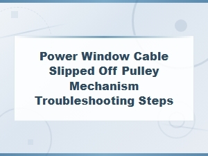 Power Window Cable Slipped Off Pulley Mechanism Troubleshooting Steps