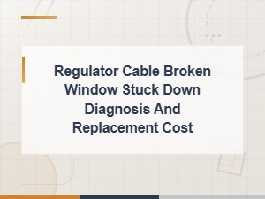 Regulator Cable Broken Window Stuck Down Diagnosis and Replacement Cost