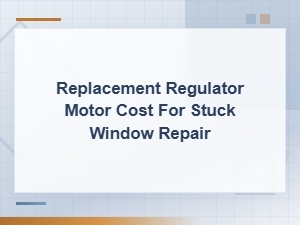 Replacement Regulator Motor Cost for Stuck Window Repair Guide