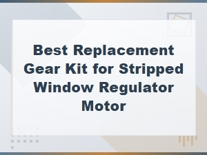 Best Replacement Gear Kit for Stripped Window Regulator Motor - Top Picks