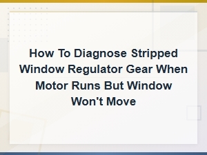 How to Diagnose a Stripped Window Regulator Gear When the Motor Runs but Window Won't Move