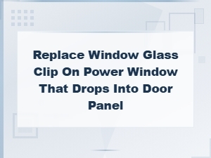 How to Replace a Broken Window Glass Clip on a Power Window That Dropped Into the Door Panel
