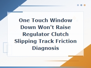 Window Track Binding Causing One-Touch Window Down Failure and Regulator Clutch Slipping Diagnosis